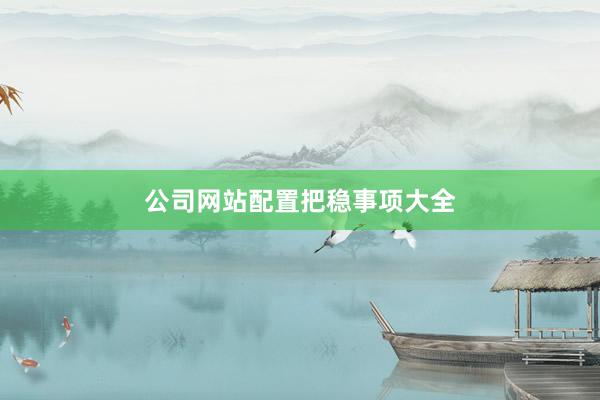 公司网站配置把稳事项大全